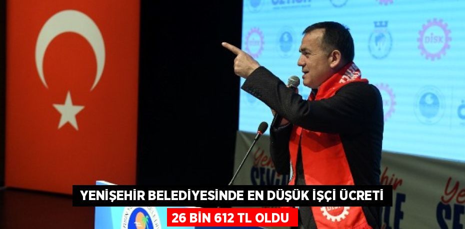  YENİŞEHİR BELEDİYESİNDE EN DÜŞÜK İŞÇİ ÜCRETİ 26 BİN 612 TL OLDU