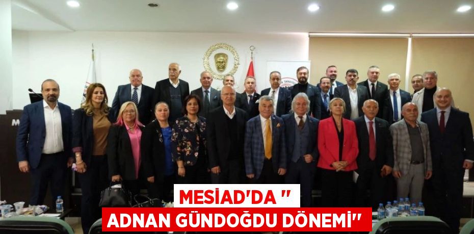 MESİAD’DA ‘’ ADNAN GÜNDOĞDU DÖNEMİ’’