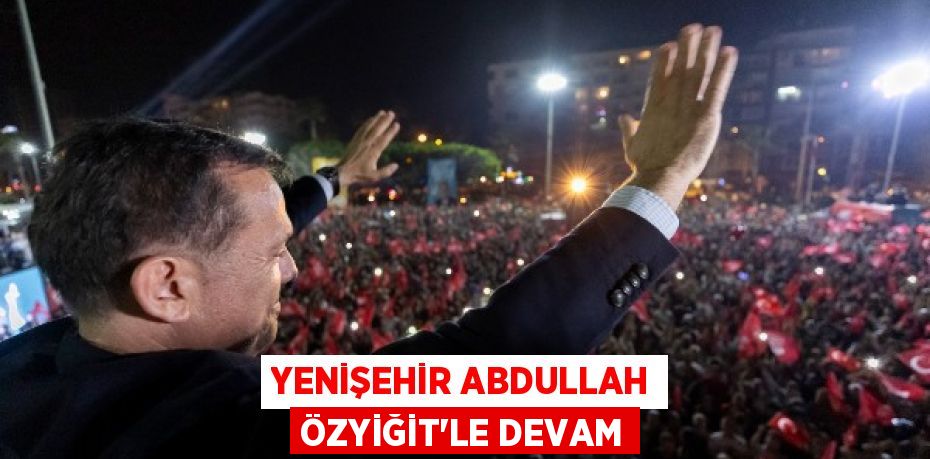 YENİŞEHİR ABDULLAH ÖZYİĞİT’LE DEVAM