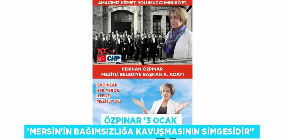 ÖZPINAR ‘3 OCAK ’MERSİN'İN BAĞIMSIZLIĞA KAVUŞMASININ SİMGESİDİR’’