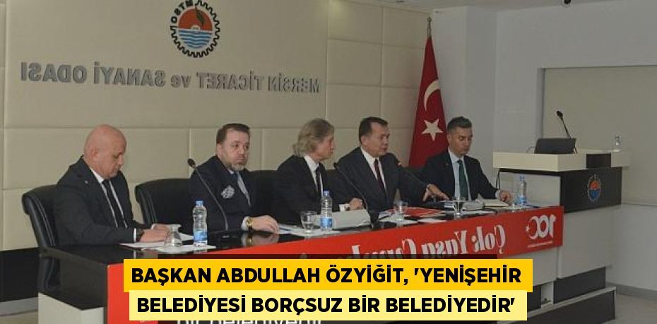 BAŞKAN ABDULLAH ÖZYİĞİT, “YENİŞEHİR BELEDİYESİ BORÇSUZ BİR BELEDİYEDİR”