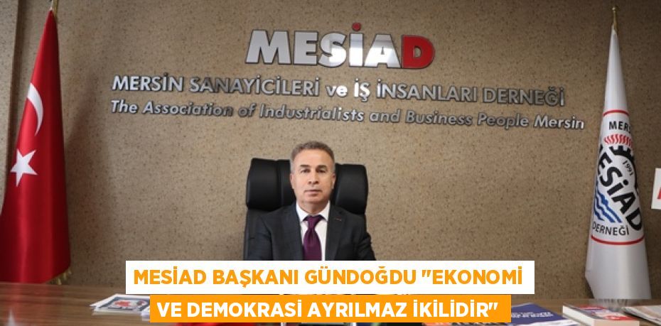 MESİAD BAŞKANI GÜNDOĞDU "EKONOMİ VE DEMOKRASİ AYRILMAZ İKİLİDİR"