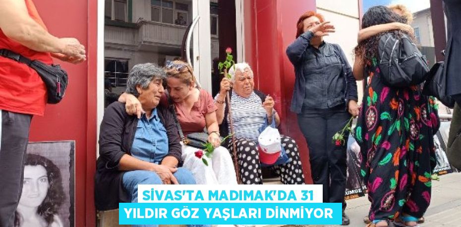 SİVAS’TA MADIMAK’DA 31 YILDIR GÖZ YAŞLARI DİNMİYOR