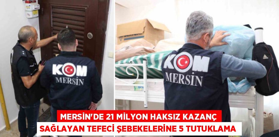 MERSİN’DE 21 MİLYON HAKSIZ KAZANÇ SAĞLAYAN TEFECİ ŞEBEKELERİNE 5 TUTUKLAMA