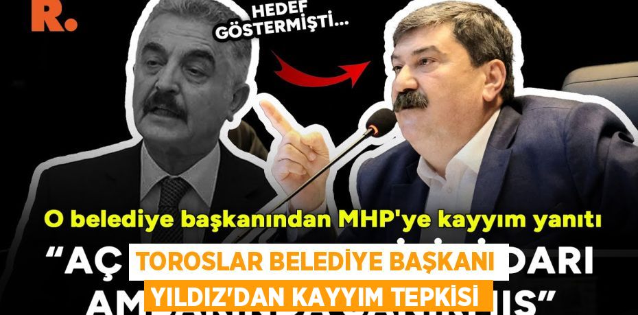 TOROSLAR BELEDİYE BAŞKANI YILDIZ’DAN KAYYIM TEPKİSİ