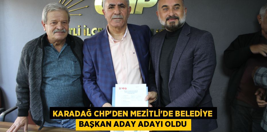 KARADAĞ CHP’DEN MEZİTLİ’DE BELEDİYE BAŞKAN ADAY ADAYI OLDU