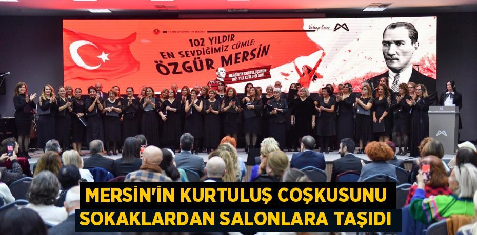 MERSİN’İN KURTULUŞ COŞKUSUNU SOKAKLARDAN SALONLARA TAŞIDI