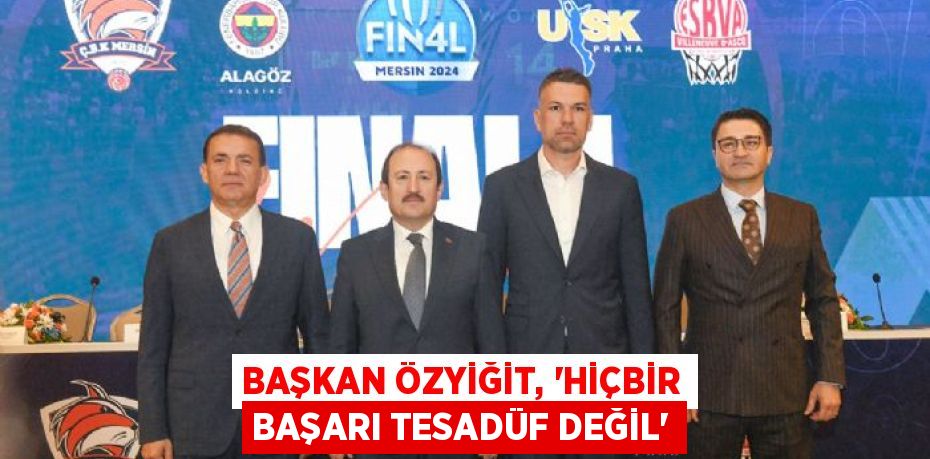 BAŞKAN ÖZYİĞİT, “HİÇBİR BAŞARI TESADÜF DEĞİL”