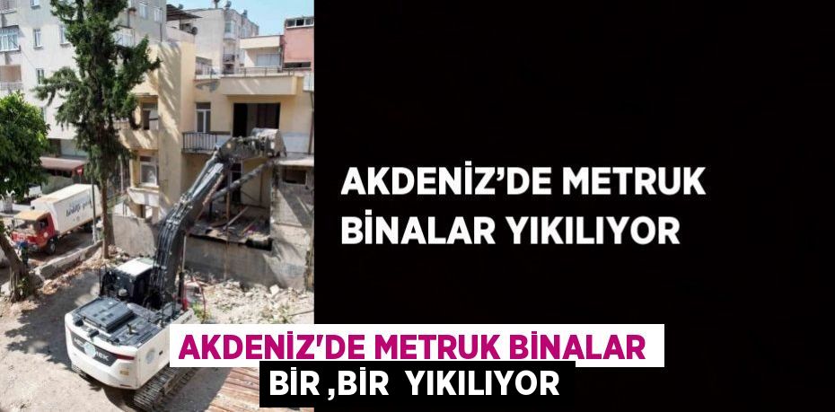 AKDENİZ’DE METRUK BİNALAR BİR ,BİR  YIKILIYOR