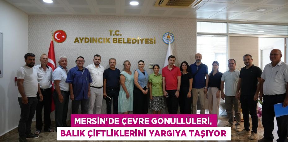 MERSİN’DE ÇEVRE GÖNÜLLÜLERİ, BALIK ÇİFTLİKLERİNİ YARGIYA TAŞIYOR