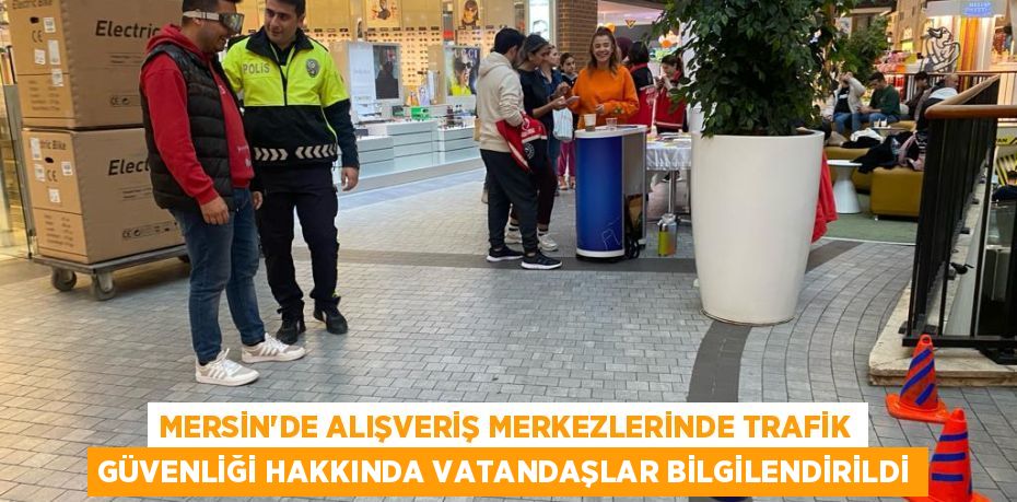 MERSİN’DE ALIŞVERİŞ MERKEZLERİNDE TRAFİK GÜVENLİĞİ HAKKINDA VATANDAŞLAR BİLGİLENDİRİLDİ