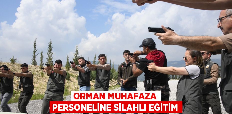 ORMAN MUHAFAZA PERSONELİNE SİLAHLI EĞİTİM