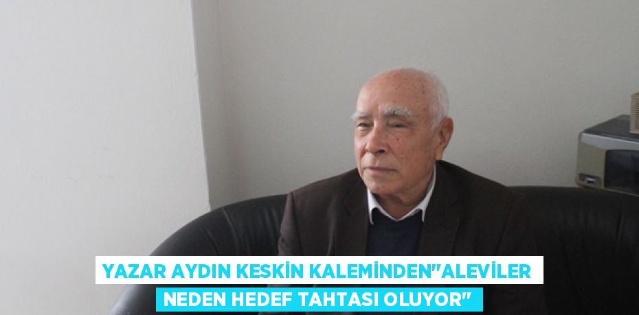 YAZAR AYDIN KESKİN KALEMİNDEN’’ALEVİLER NEDEN HEDEF TAHTASI OLUYOR’’