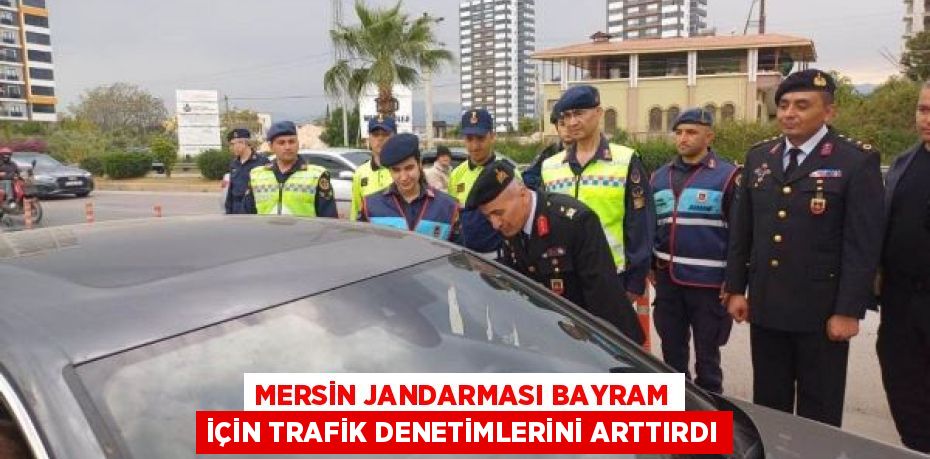 MERSİN JANDARMASI BAYRAM İÇİN TRAFİK DENETİMLERİNİ ARTTIRDI