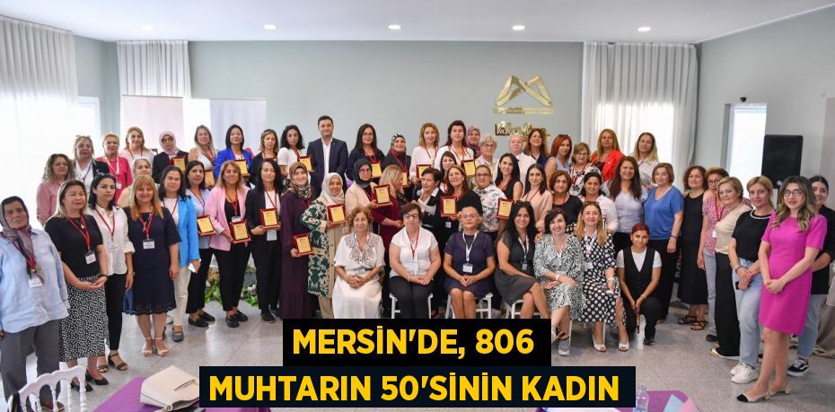 MERSİN’DE, 806 MUHTARIN 50'SİNİN KADIN