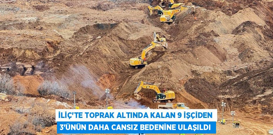 İLİÇ'TE TOPRAK ALTINDA KALAN 9 İŞÇİDEN 3'ÜNÜN DAHA CANSIZ BEDENİNE ULAŞILDI