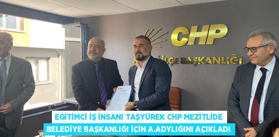 EĞİTİMCİ İŞ İNSANI TAŞYÜREK CHP MEZİTLİDE BELEDİYE BAŞKANLIĞI İÇİN A.ADYLIĞINI AÇIKLADI