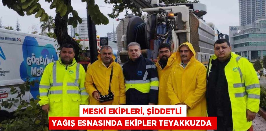 MESKİ EKİPLERİ, ŞİDDETLİ YAĞIŞ ESNASINDA EKİPLER TEYAKKUZDA