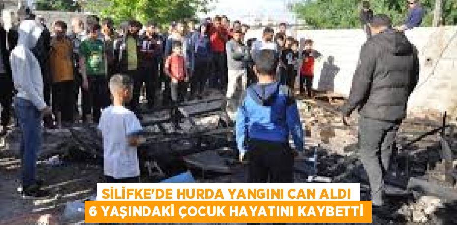 SİLİFKE'DE HURDA YANGINI CAN ALDI 6 YAŞINDAKİ ÇOCUK HAYATINI KAYBETTİ