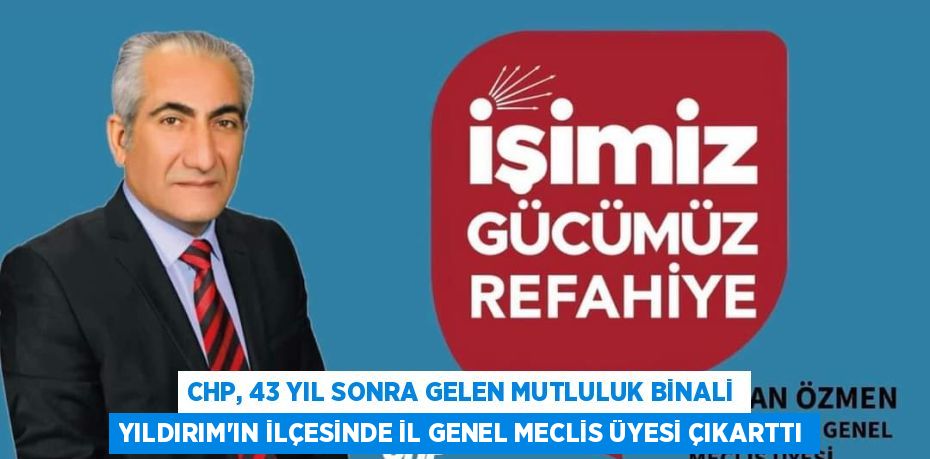 CHP, 43 YIL SONRA GELEN MUTLULUK BİNALİ YILDIRIM’IN İLÇESİNDE İL GENEL MECLİS ÜYESİ ÇIKARTTI