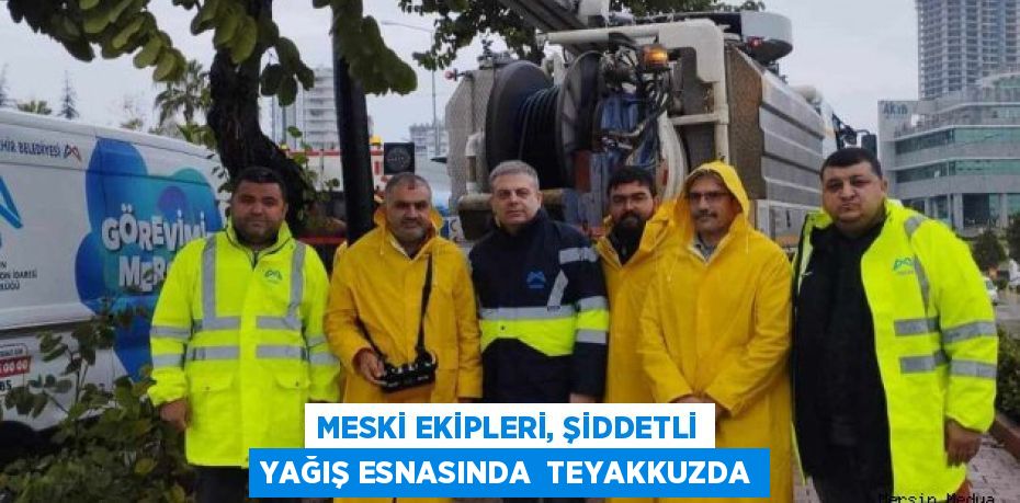 MESKİ EKİPLERİ, ŞİDDETLİ YAĞIŞ ESNASINDA  TEYAKKUZDA