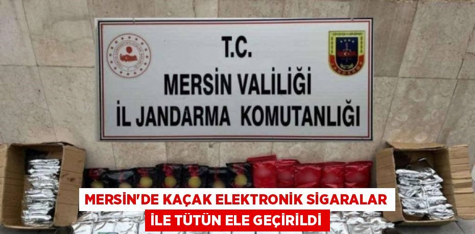 MERSİN’DE KAÇAK ELEKTRONİK SİGARALAR İLE TÜTÜN ELE GEÇİRİLDİ