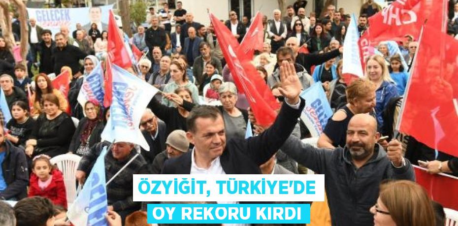 ÖZYİĞİT, TÜRKİYE'DE OY REKORU KIRDI