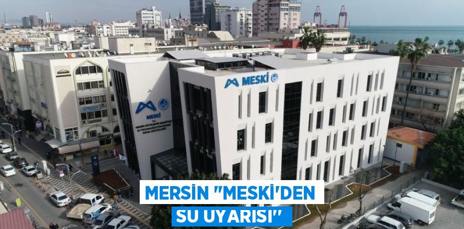 MERSİN "MESKİ’DEN SU UYARISI’’