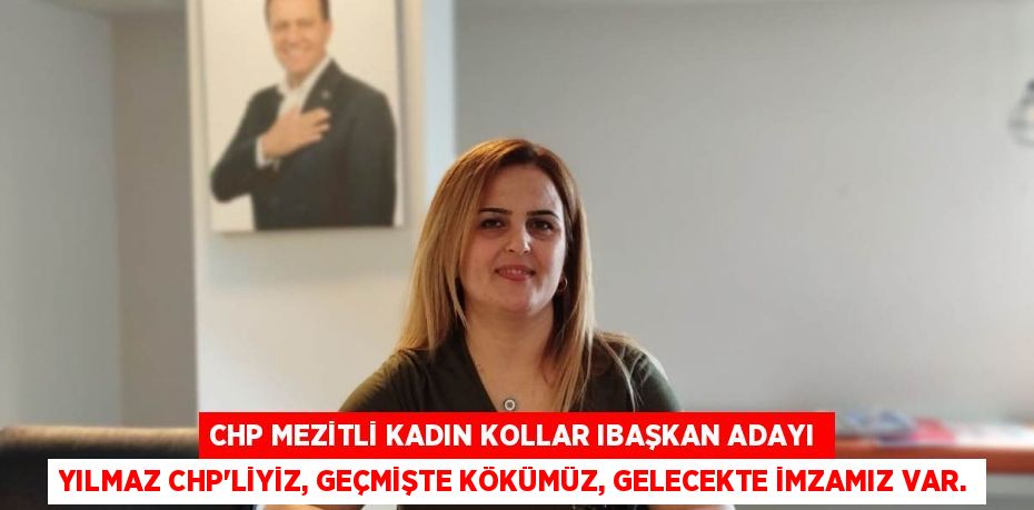 CHP MEZİTLİ KADIN KOLLAR IBAŞKAN ADAYI YILMAZ CHP’LİYİZ, GEÇMİŞTE KÖKÜMÜZ, GELECEKTE İMZAMIZ VAR.