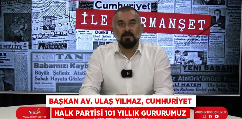 BAŞKAN AV. ULAŞ YILMAZ, CUMHURİYET HALK PARTİSİ 101 YILLIK GURURUMUZ