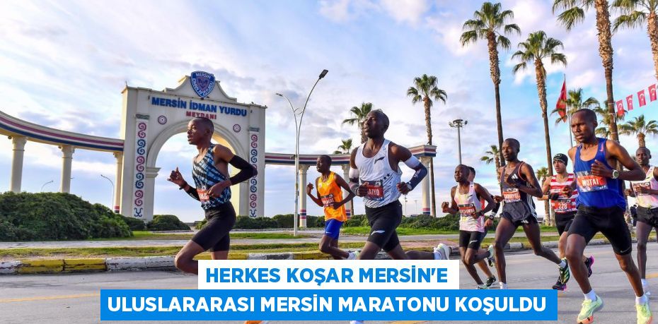 HERKES KOŞAR MERSİN’E ULUSLARARASI MERSİN MARATONU KOŞULDU