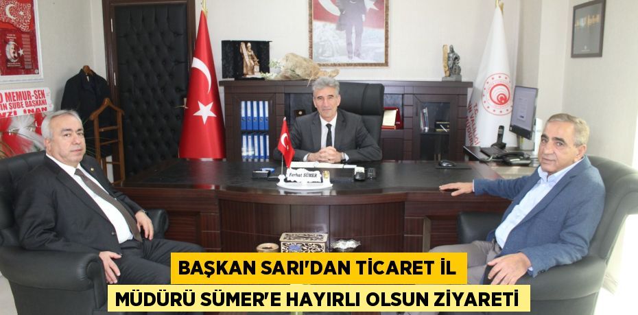 BAŞKAN SARI’DAN TİCARET İL MÜDÜRÜ SÜMER’E HAYIRLI OLSUN ZİYARETİ