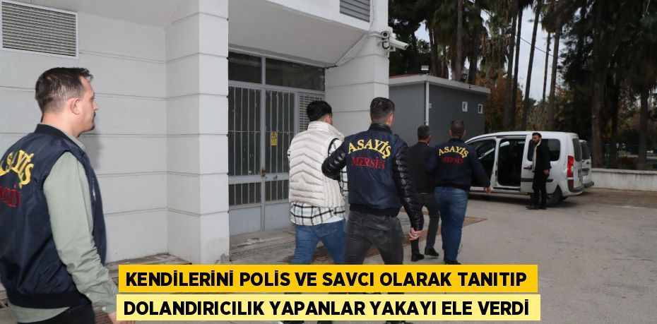 KENDİLERİNİ POLİS VE SAVCI OLARAK TANITIP DOLANDIRICILIK YAPANLAR YAKAYI ELE VERDİ