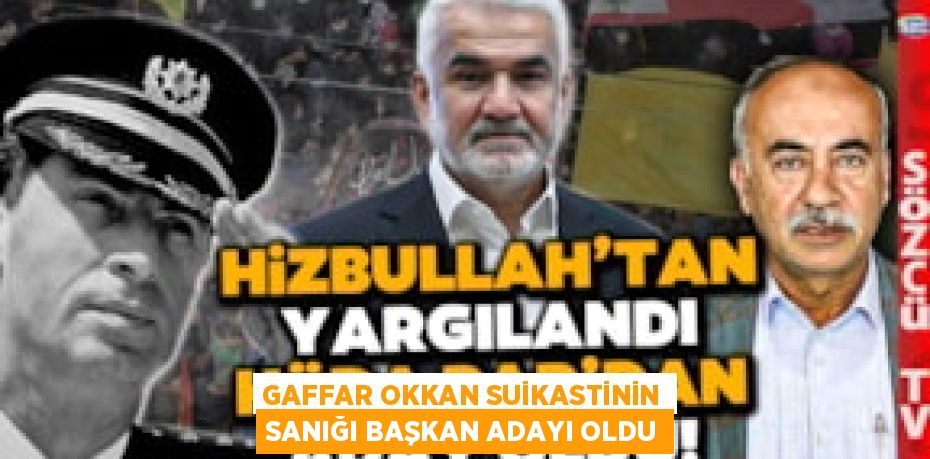 GAFFAR OKKAN SUİKASTİNİN SANIĞI BAŞKAN ADAYI OLDU