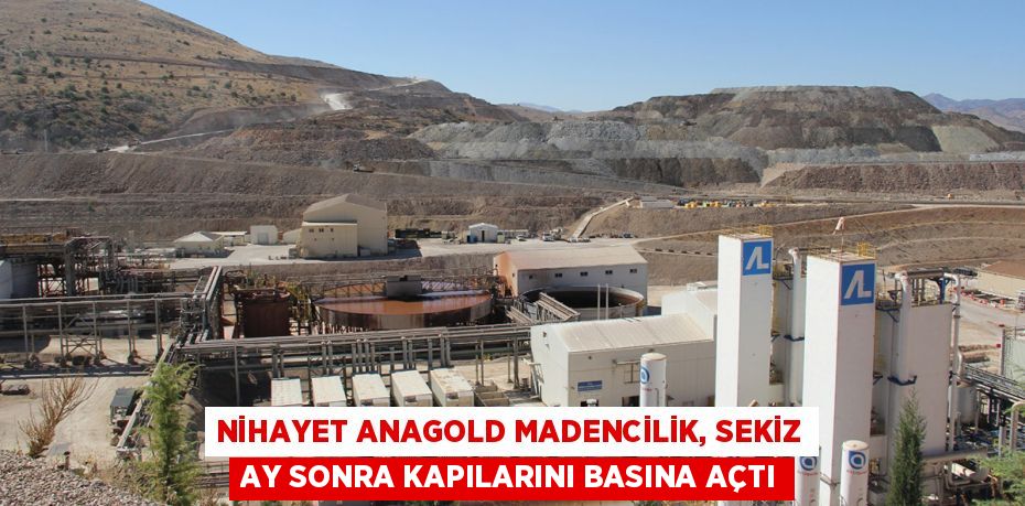 NİHAYET ANAGOLD MADENCİLİK, SEKİZ AY SONRA KAPILARINI BASINA AÇTI