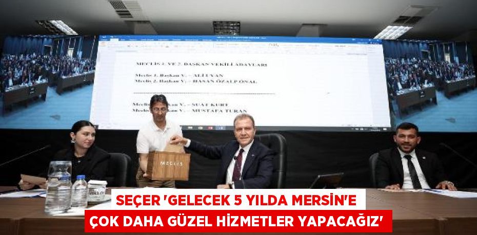 SEÇER “GELECEK 5 YILDA MERSİN’E ÇOK DAHA GÜZEL HİZMETLER YAPACAĞIZ”