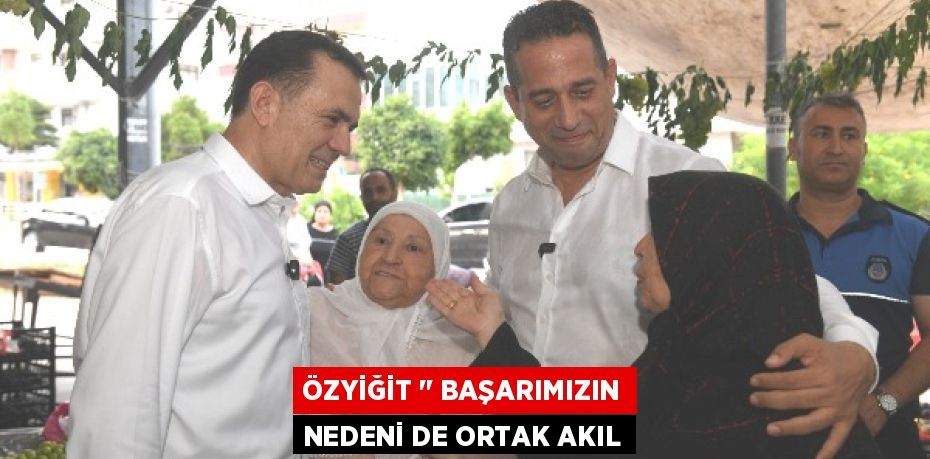 ÖZYİĞİT " BAŞARIMIZIN NEDENİ DE ORTAK AKIL