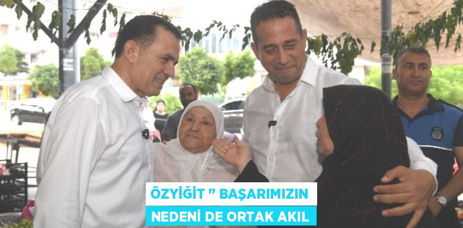 ÖZYİĞİT " BAŞARIMIZIN NEDENİ DE ORTAK AKIL