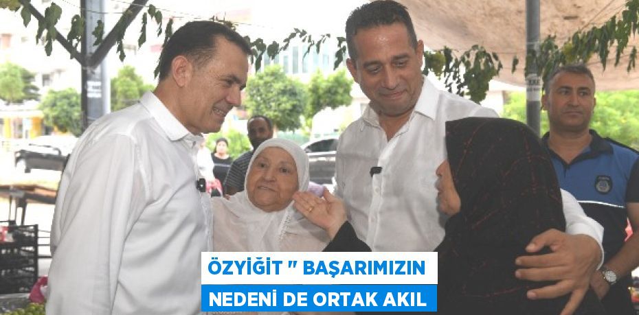 ÖZYİĞİT " BAŞARIMIZIN NEDENİ DE ORTAK AKIL