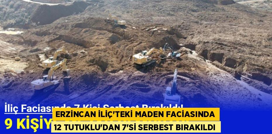 ERZİNCAN İLİÇ’TEKİ MADEN FACİASINDA 12 TUTUKLU’DAN 7’Sİ SERBEST BIRAKILDI