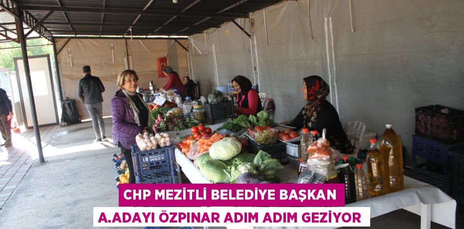 CHP MEZİTLİ BELEDİYE BAŞKAN A.ADAYI ÖZPINAR ADIM ADIM GEZİYOR