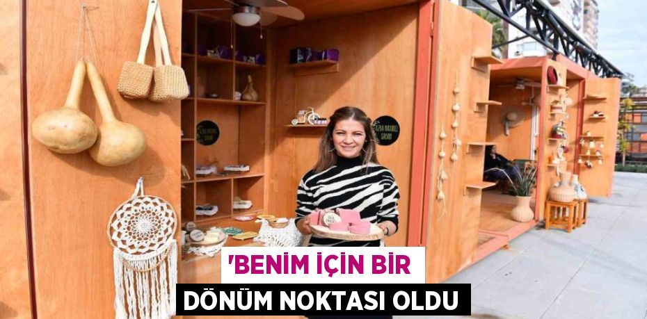 “BENİM İÇİN BİR DÖNÜM NOKTASI OLDU