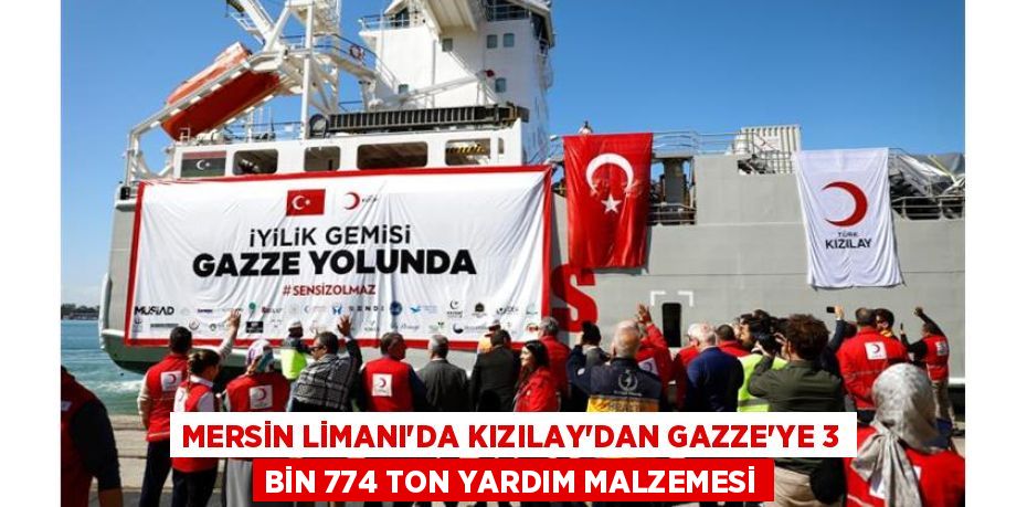 MERSİN LİMANI'DA KIZILAY’DAN GAZZE'YE 3 BİN 774 TON YARDIM MALZEMESİ