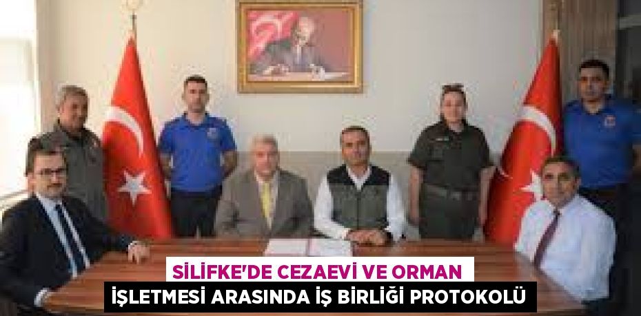 SİLİFKE'DE CEZAEVİ VE ORMAN İŞLETMESİ ARASINDA İŞ BİRLİĞİ PROTOKOLÜ