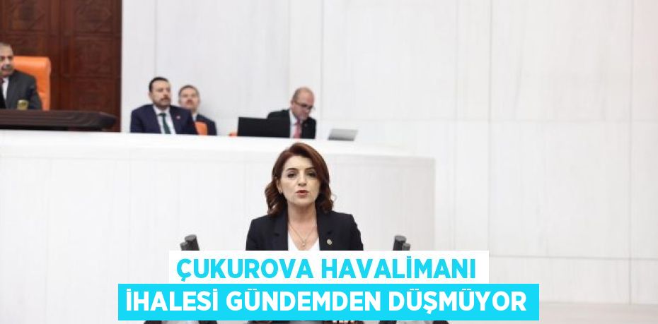 ÇUKUROVA HAVALİMANI İHALESİ GÜNDEMDEN DÜŞMÜYOR