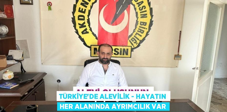 TÜRKİYE'DE ALEVİLİK - HAYATIN HER ALANINDA AYRIMCILIK VAR