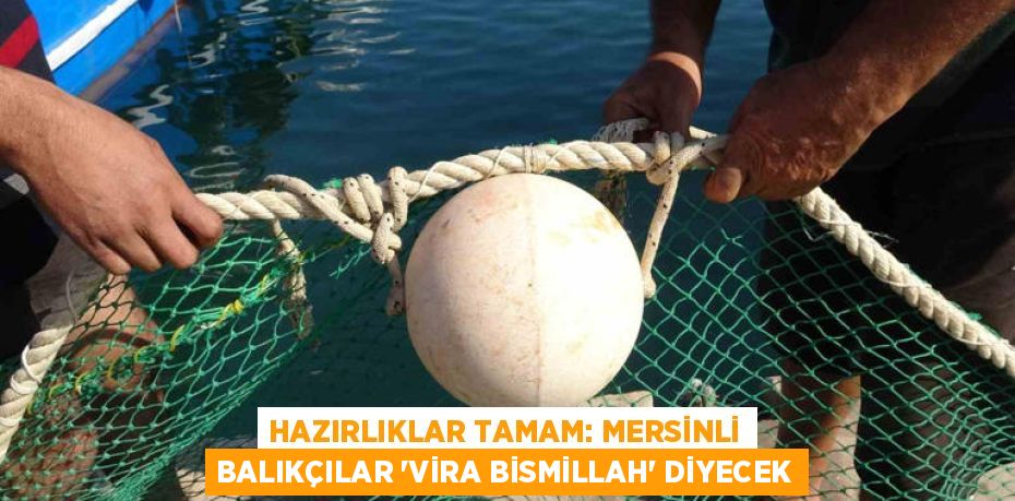 HAZIRLIKLAR TAMAM: MERSİNLİ BALIKÇILAR ’VİRA BİSMİLLAH’ DİYECEK