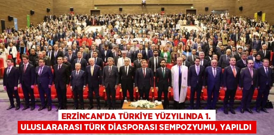 ERZİNCAN’DA TÜRKİYE YÜZYILINDA 1. ULUSLARARASI TÜRK DİASPORASI SEMPOZYUMU, YAPILDI