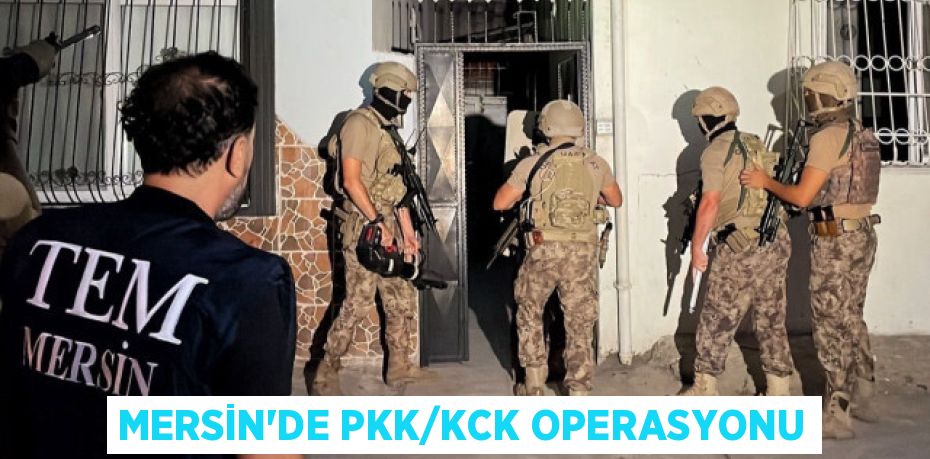 MERSİN’DE PKK/KCK OPERASYONU