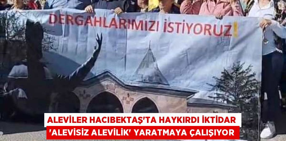 ALEVİLER HACIBEKTAŞ’TA HAYKIRDI İKTİDAR “ALEVİSİZ ALEVİLİK” YARATMAYA ÇALIŞIYOR